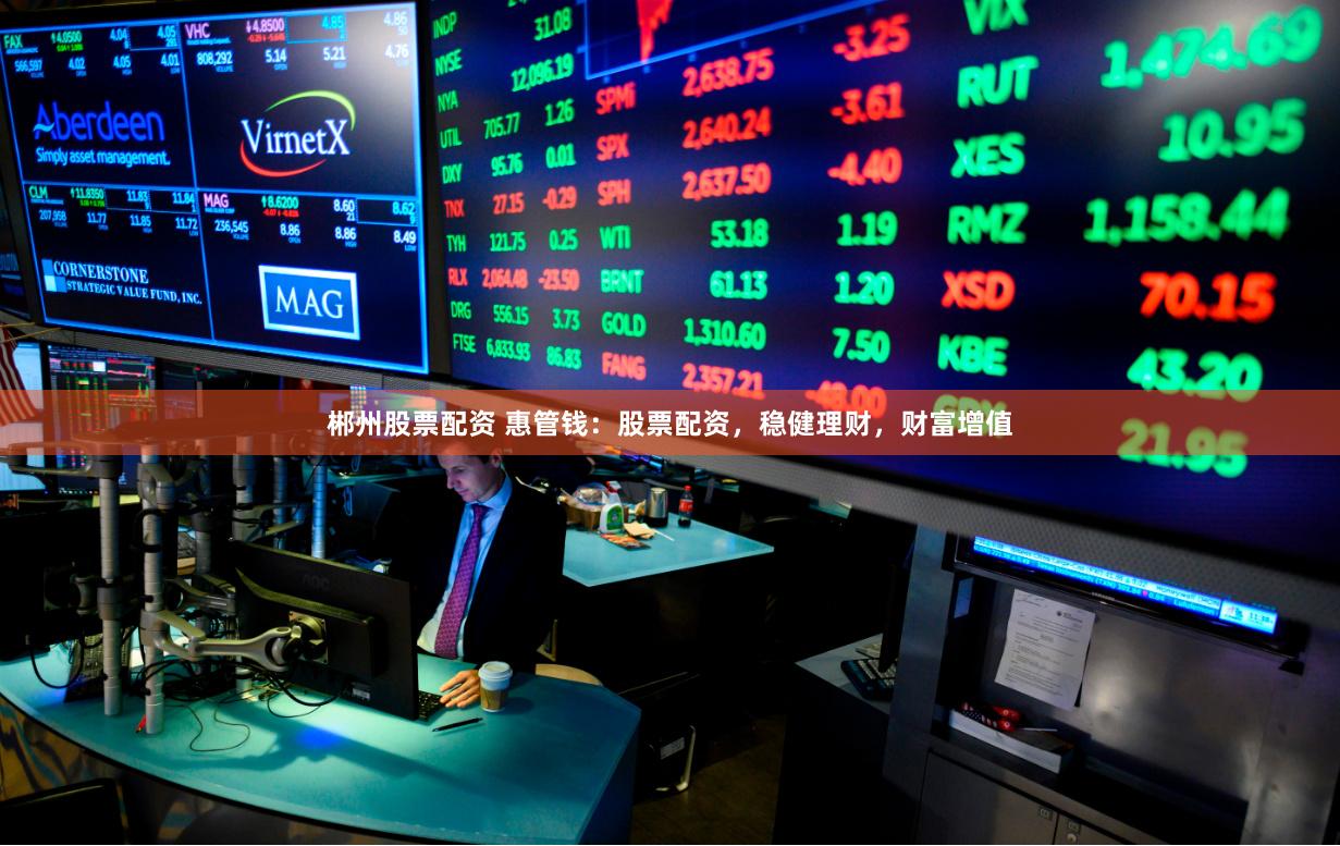 郴州股票配資 惠管錢：股票配資，穩(wěn)健理財(cái)，財(cái)富增值