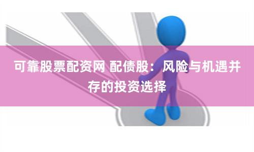 可靠股票配資網(wǎng) 配債股：風(fēng)險(xiǎn)與機(jī)遇并存的投資選擇