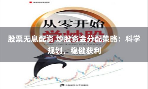 股票無息配資 炒股資金分配策略：科學(xué)規(guī)劃，穩(wěn)健獲利