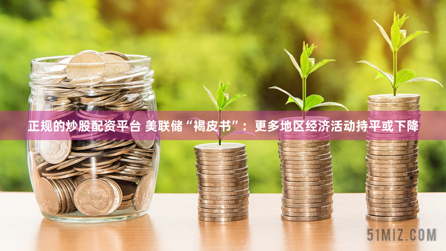正規(guī)的炒股配資平臺 美聯(lián)儲“褐皮書”：更多地區(qū)經(jīng)濟(jì)活動持平或下降