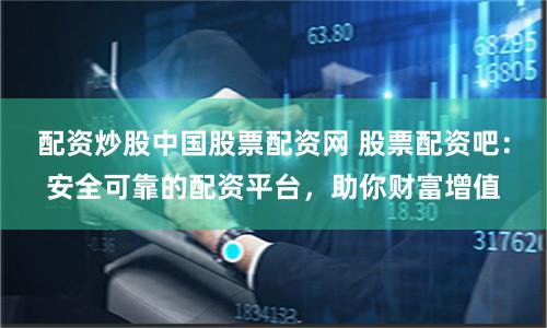 配資炒股中國股票配資網(wǎng) 股票配資吧：安全可靠的配資平臺，助你財(cái)富增值