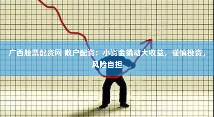 廣西股票配資網(wǎng) 散戶配資：小資金撬動大收益，謹(jǐn)慎投資，風(fēng)險(xiǎn)自擔(dān)