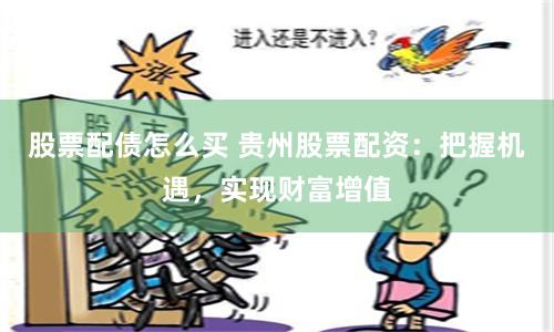 股票配債怎么買 貴州股票配資：把握機遇，實現財富增值