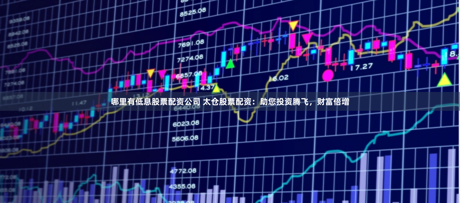 哪里有低息股票配資公司 太倉股票配資：助您投資騰飛，財富倍增
