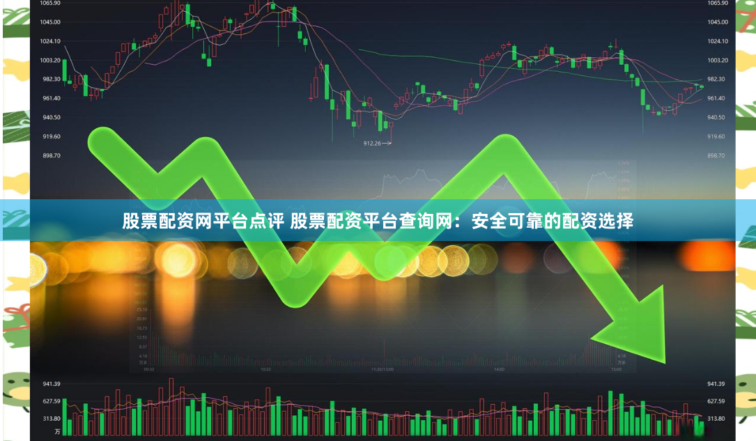 股票配資網平臺點評 股票配資平臺查詢網：安全可靠的配資選擇